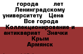 1.1) города : 150 лет Ленинградскому университету › Цена ­ 89 - Все города Коллекционирование и антиквариат » Значки   . Крым,Армянск